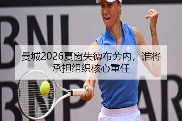 曼城2026夏窗失德布劳内，谁将承担组织核心重任